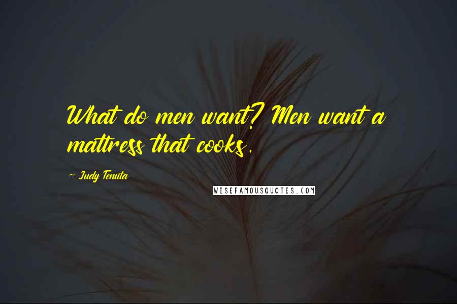 Judy Tenuta Quotes: What do men want? Men want a mattress that cooks.