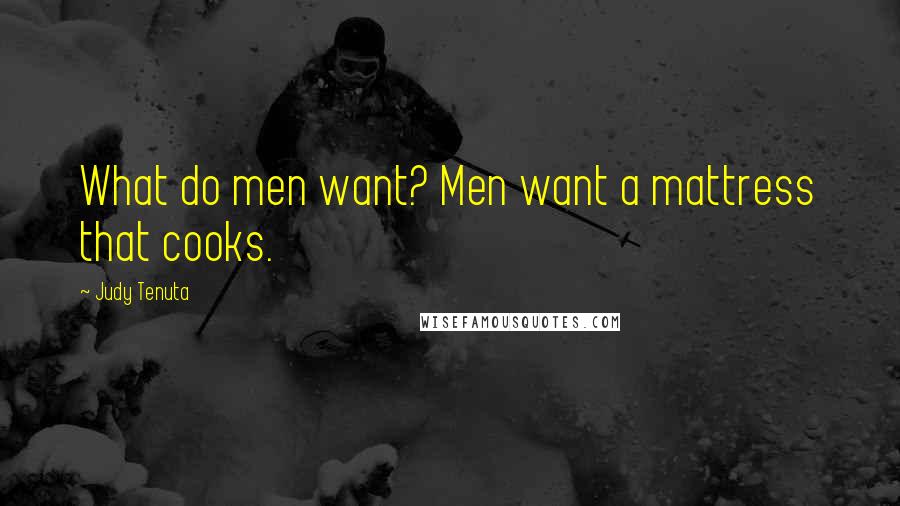 Judy Tenuta Quotes: What do men want? Men want a mattress that cooks.