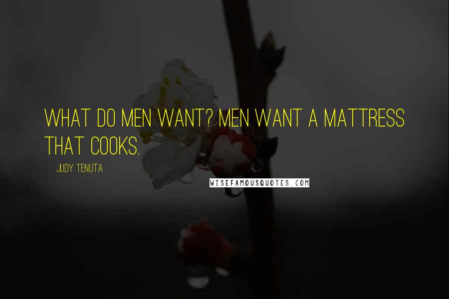 Judy Tenuta Quotes: What do men want? Men want a mattress that cooks.