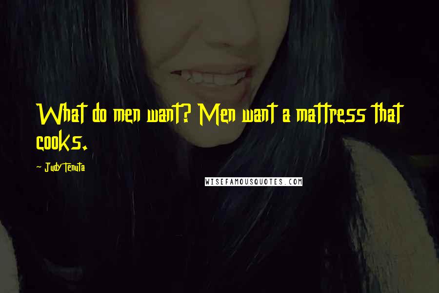 Judy Tenuta Quotes: What do men want? Men want a mattress that cooks.