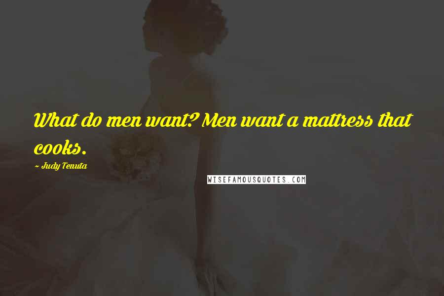 Judy Tenuta Quotes: What do men want? Men want a mattress that cooks.