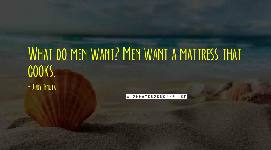 Judy Tenuta Quotes: What do men want? Men want a mattress that cooks.