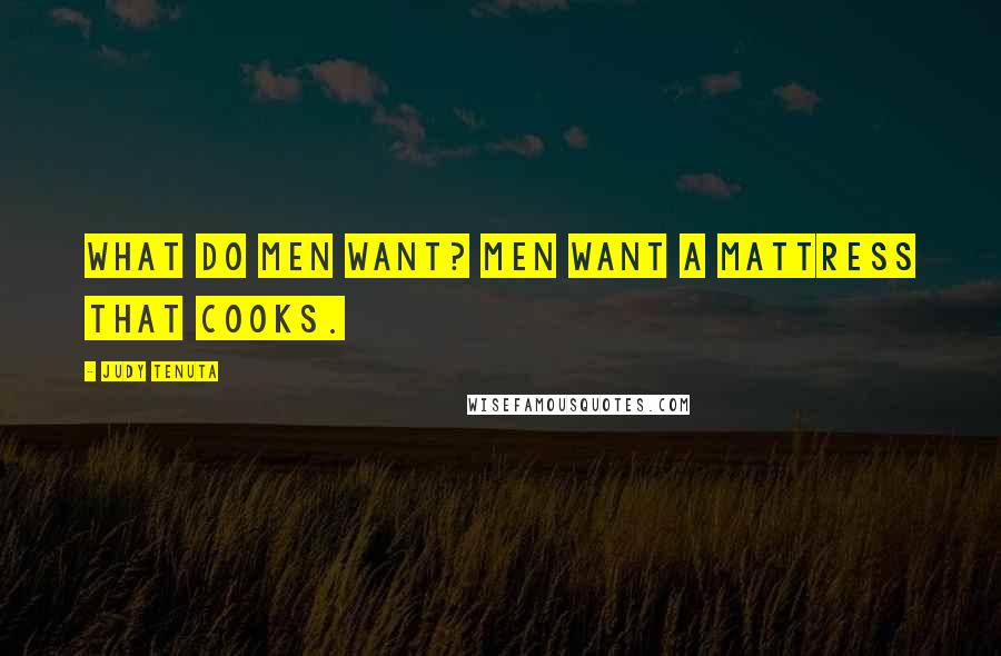 Judy Tenuta Quotes: What do men want? Men want a mattress that cooks.