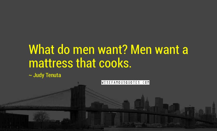 Judy Tenuta Quotes: What do men want? Men want a mattress that cooks.