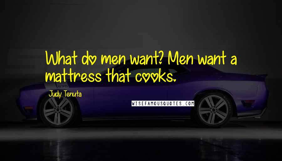 Judy Tenuta Quotes: What do men want? Men want a mattress that cooks.