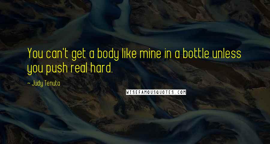 Judy Tenuta Quotes: You can't get a body like mine in a bottle unless you push real hard.