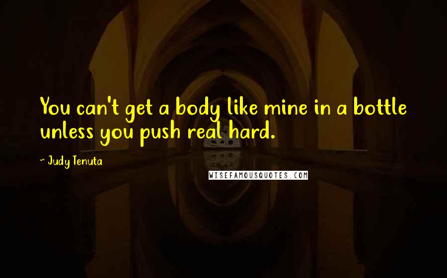 Judy Tenuta Quotes: You can't get a body like mine in a bottle unless you push real hard.