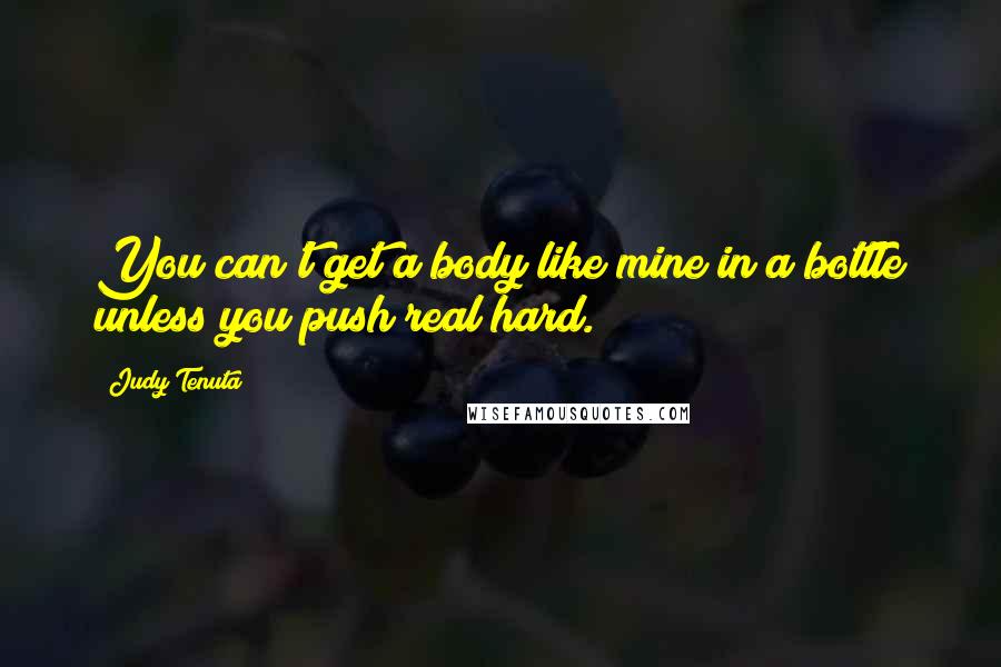 Judy Tenuta Quotes: You can't get a body like mine in a bottle unless you push real hard.