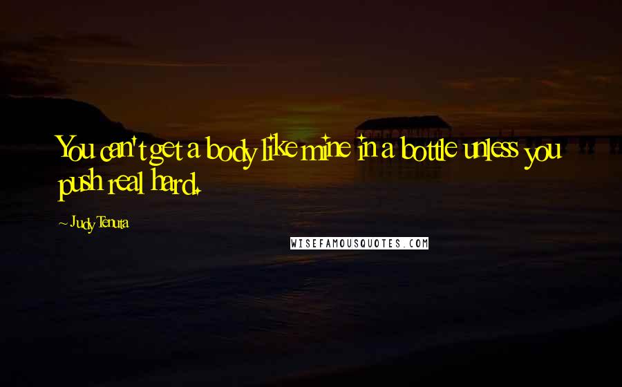 Judy Tenuta Quotes: You can't get a body like mine in a bottle unless you push real hard.