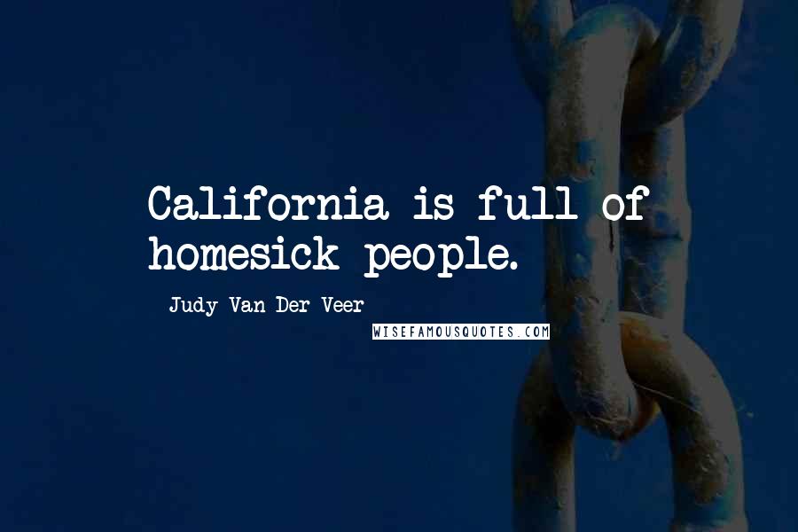 Judy Van Der Veer Quotes: California is full of homesick people.