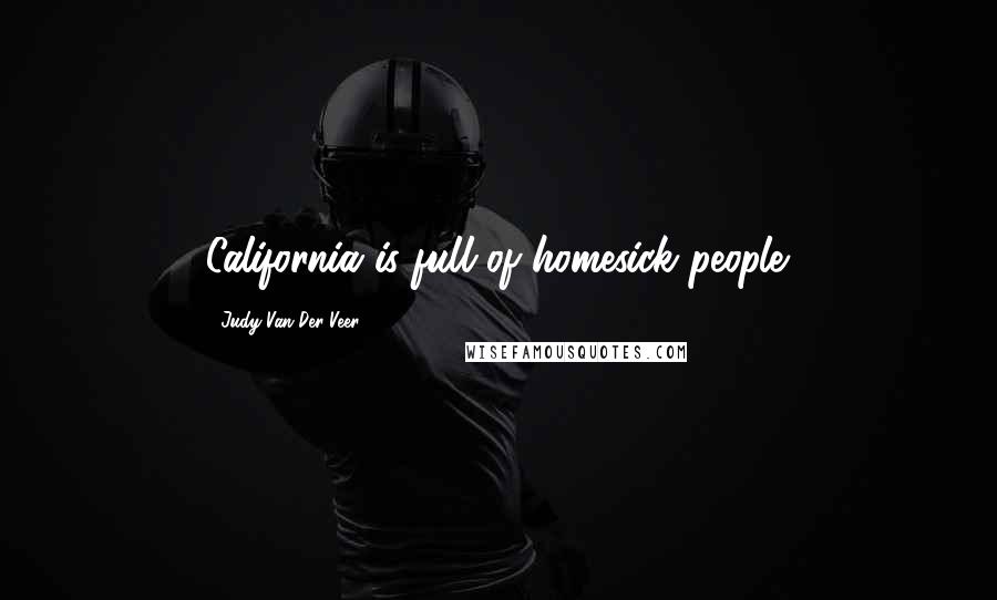 Judy Van Der Veer Quotes: California is full of homesick people.