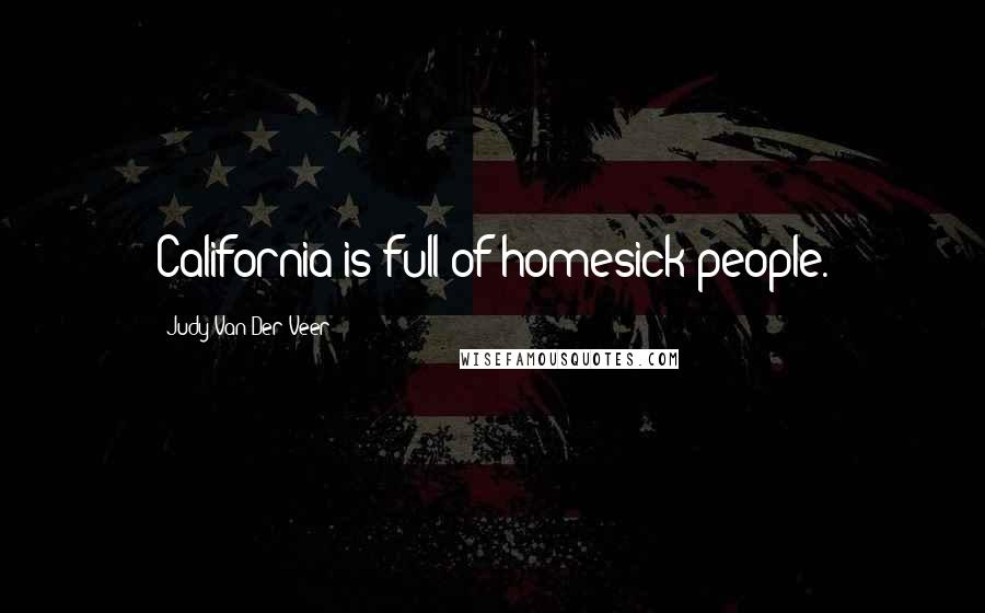Judy Van Der Veer Quotes: California is full of homesick people.