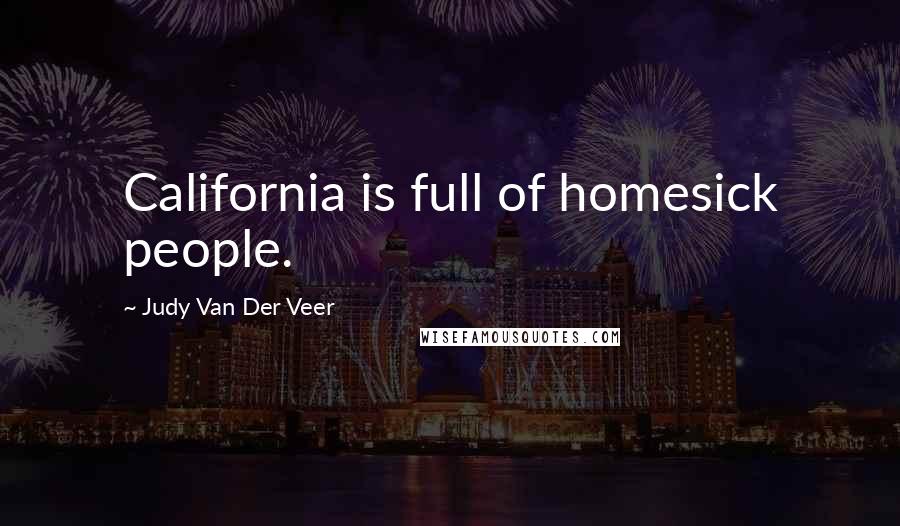 Judy Van Der Veer Quotes: California is full of homesick people.