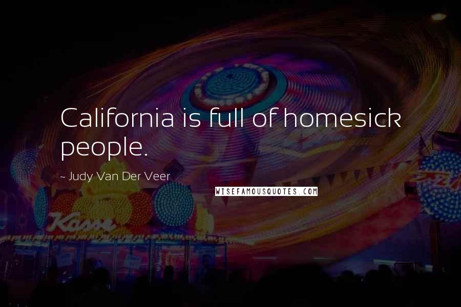 Judy Van Der Veer Quotes: California is full of homesick people.