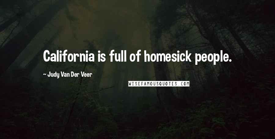 Judy Van Der Veer Quotes: California is full of homesick people.