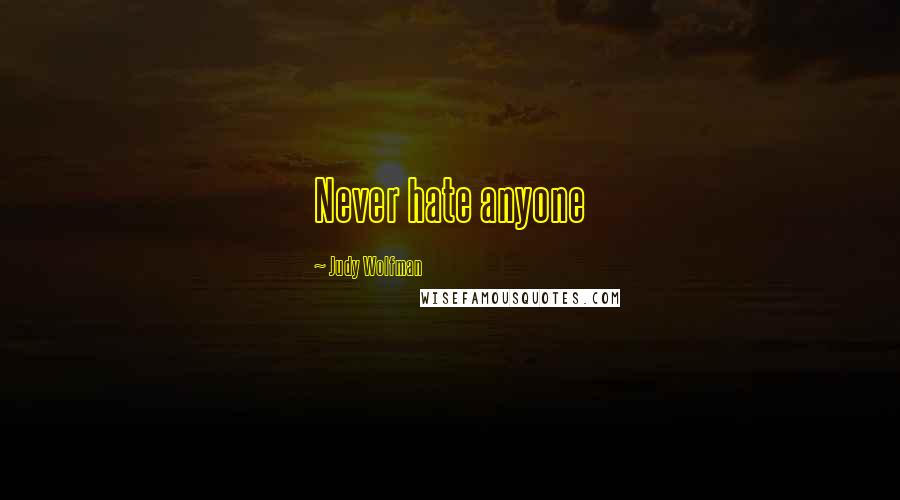 Judy Wolfman Quotes: Never hate anyone