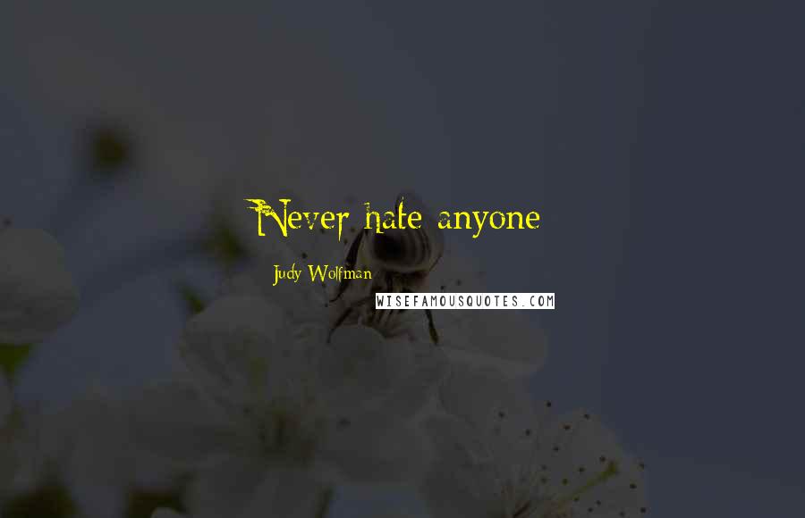 Judy Wolfman Quotes: Never hate anyone