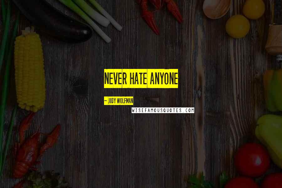 Judy Wolfman Quotes: Never hate anyone