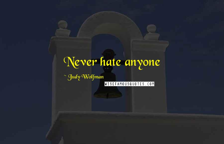 Judy Wolfman Quotes: Never hate anyone