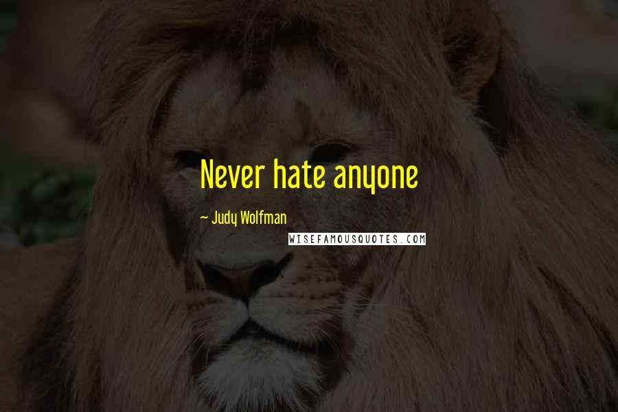 Judy Wolfman Quotes: Never hate anyone