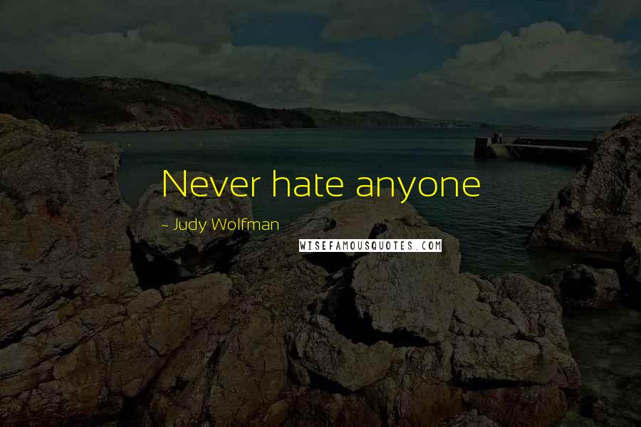 Judy Wolfman Quotes: Never hate anyone