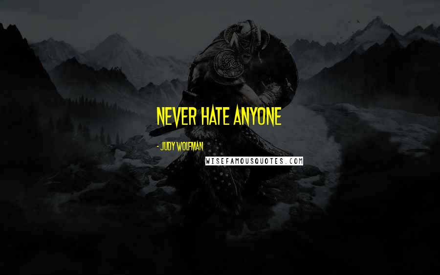 Judy Wolfman Quotes: Never hate anyone