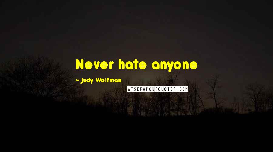 Judy Wolfman Quotes: Never hate anyone