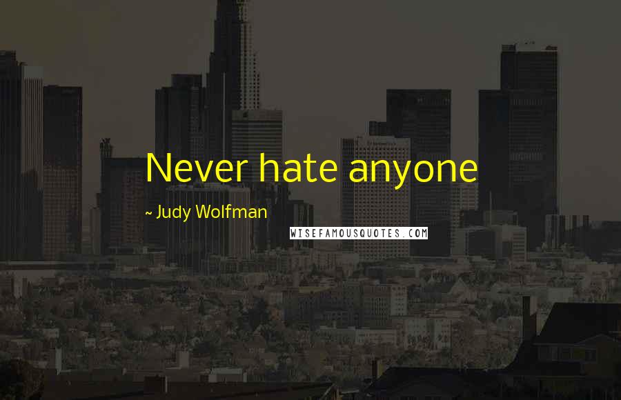 Judy Wolfman Quotes: Never hate anyone