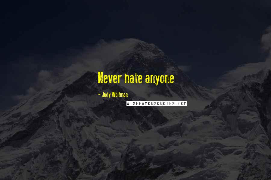 Judy Wolfman Quotes: Never hate anyone