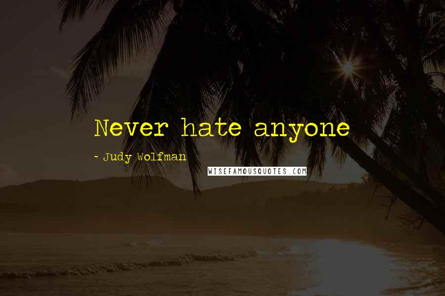 Judy Wolfman Quotes: Never hate anyone