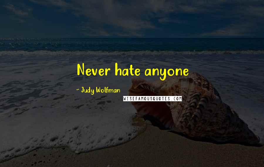 Judy Wolfman Quotes: Never hate anyone