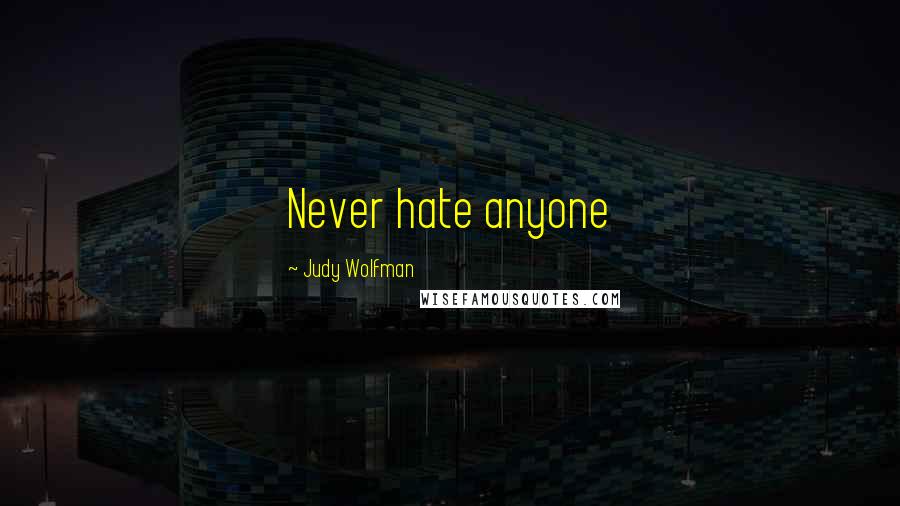 Judy Wolfman Quotes: Never hate anyone