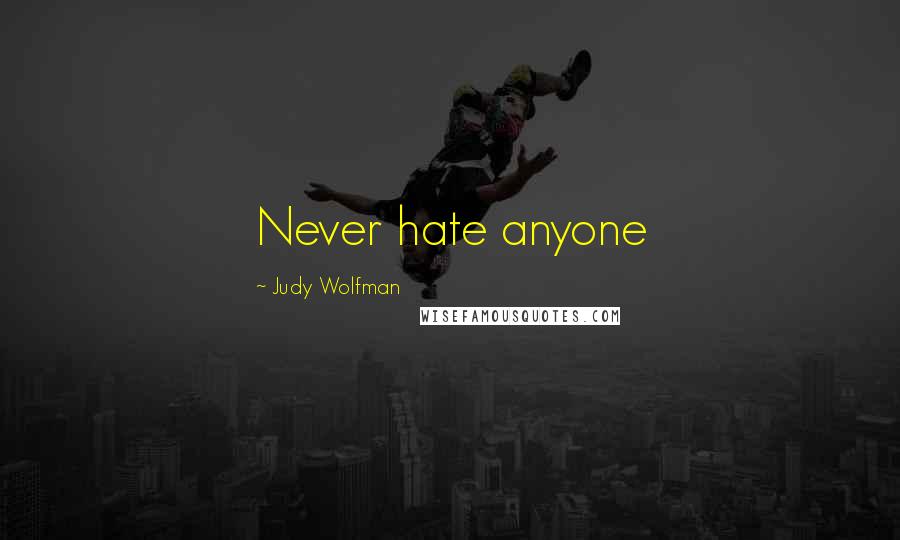 Judy Wolfman Quotes: Never hate anyone