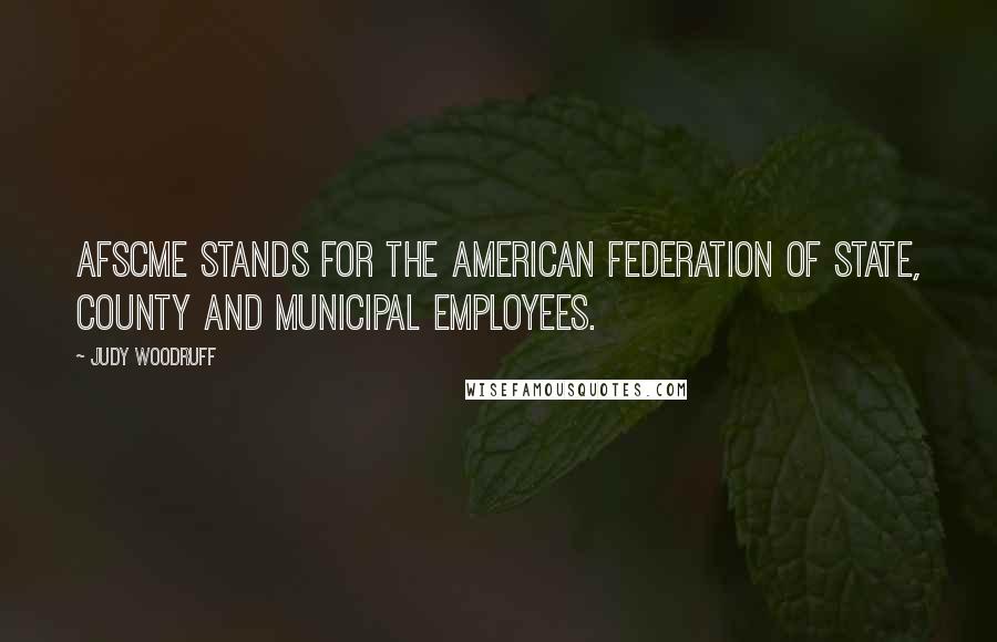 Judy Woodruff Quotes: AFSCME stands for the American Federation of State, County and Municipal Employees.