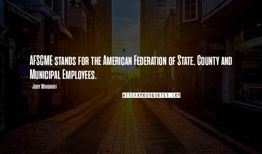 Judy Woodruff Quotes: AFSCME stands for the American Federation of State, County and Municipal Employees.