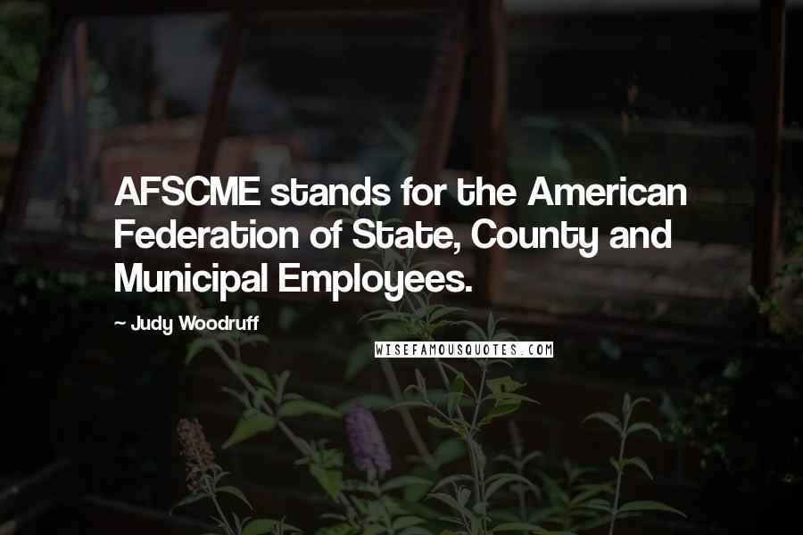 Judy Woodruff Quotes: AFSCME stands for the American Federation of State, County and Municipal Employees.