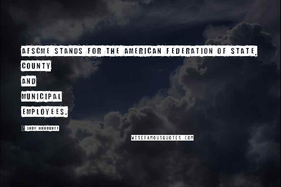 Judy Woodruff Quotes: AFSCME stands for the American Federation of State, County and Municipal Employees.