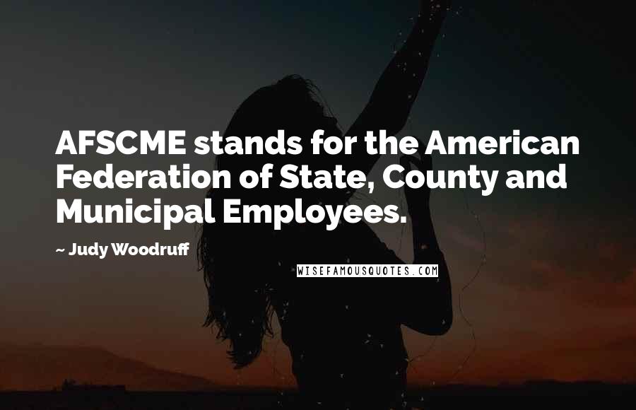 Judy Woodruff Quotes: AFSCME stands for the American Federation of State, County and Municipal Employees.