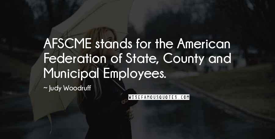 Judy Woodruff Quotes: AFSCME stands for the American Federation of State, County and Municipal Employees.