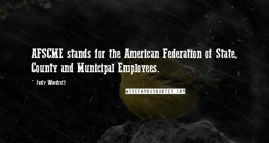 Judy Woodruff Quotes: AFSCME stands for the American Federation of State, County and Municipal Employees.