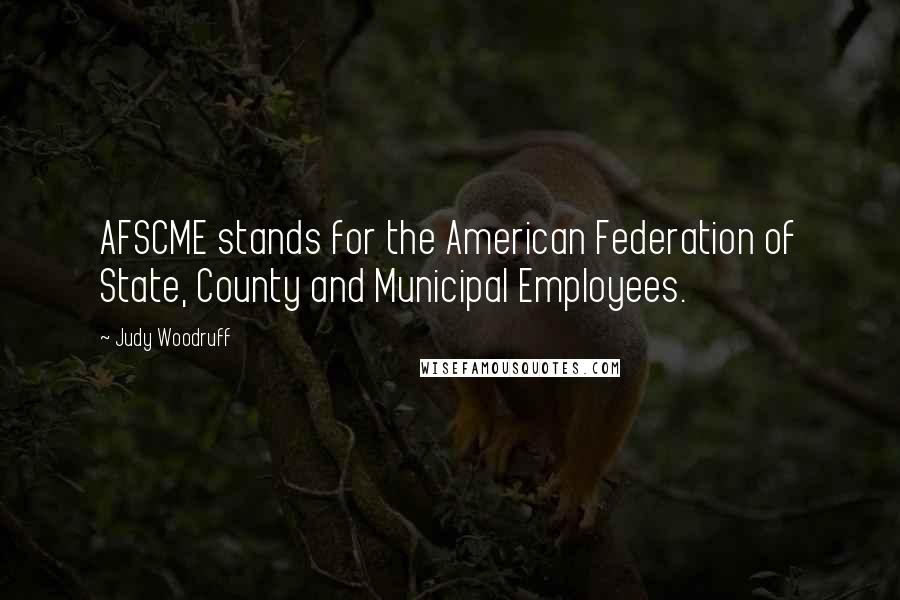 Judy Woodruff Quotes: AFSCME stands for the American Federation of State, County and Municipal Employees.