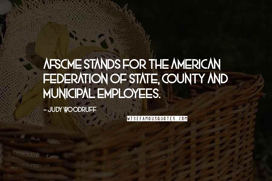 Judy Woodruff Quotes: AFSCME stands for the American Federation of State, County and Municipal Employees.