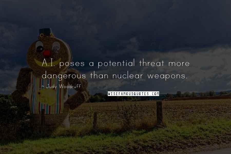 Judy Woodruff Quotes: A.I. poses a potential threat more dangerous than nuclear weapons.