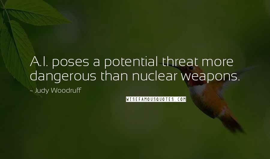 Judy Woodruff Quotes: A.I. poses a potential threat more dangerous than nuclear weapons.