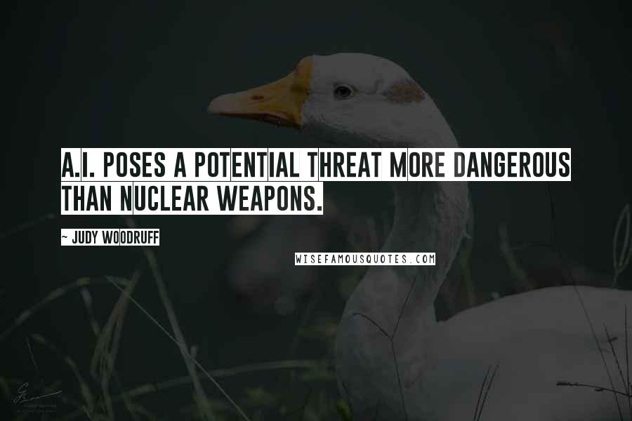 Judy Woodruff Quotes: A.I. poses a potential threat more dangerous than nuclear weapons.