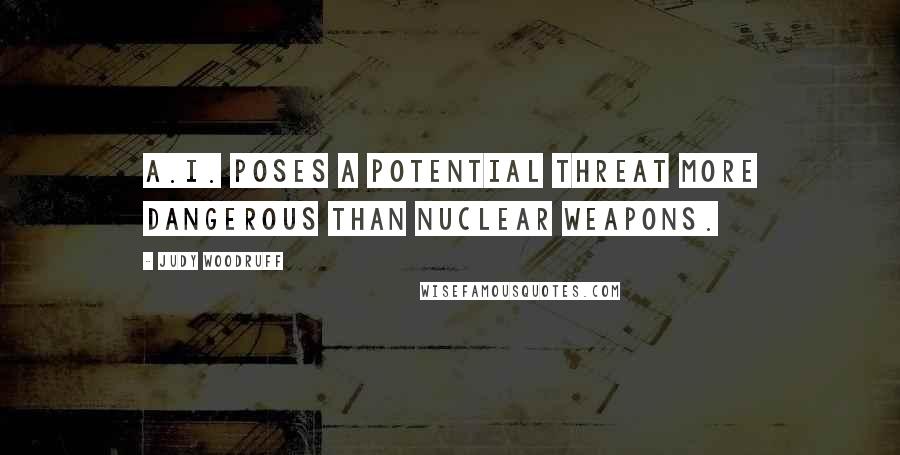 Judy Woodruff Quotes: A.I. poses a potential threat more dangerous than nuclear weapons.