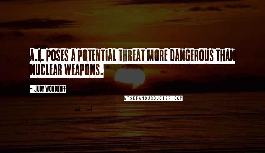 Judy Woodruff Quotes: A.I. poses a potential threat more dangerous than nuclear weapons.