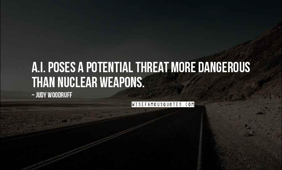 Judy Woodruff Quotes: A.I. poses a potential threat more dangerous than nuclear weapons.