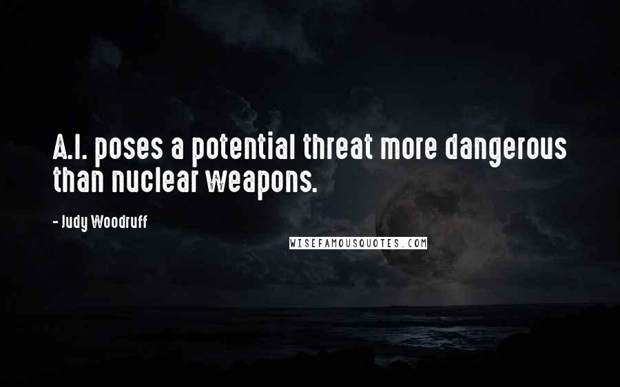 Judy Woodruff Quotes: A.I. poses a potential threat more dangerous than nuclear weapons.