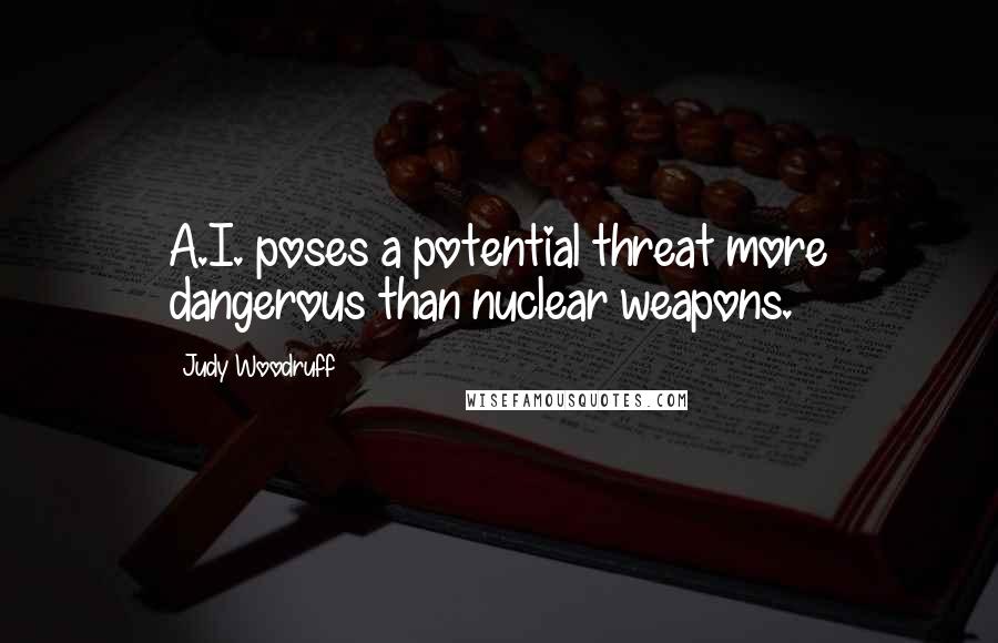 Judy Woodruff Quotes: A.I. poses a potential threat more dangerous than nuclear weapons.